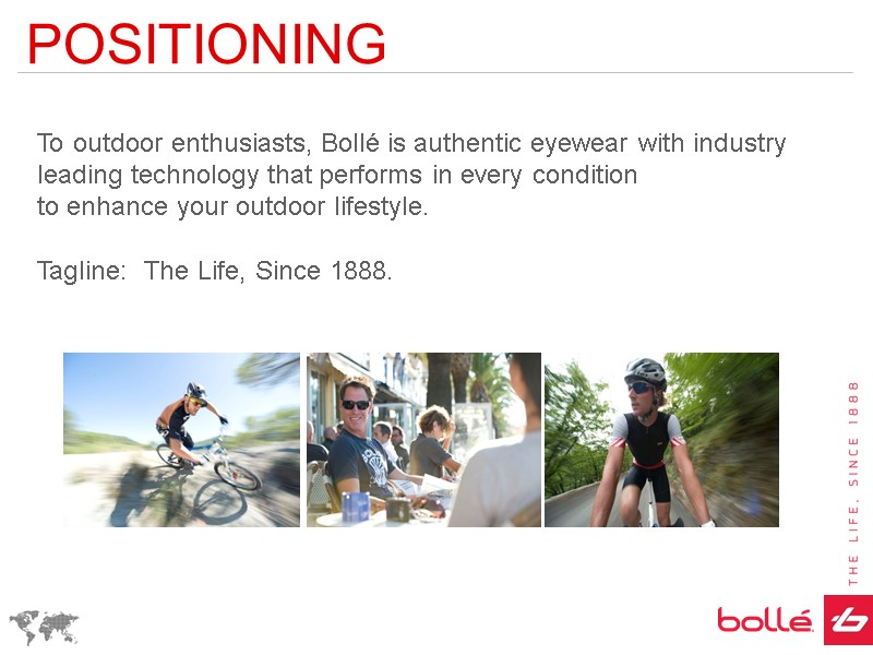 POSITIONING To outdoor enthusiasts, Bollé is authentic eyewear with industry leading technology that performs